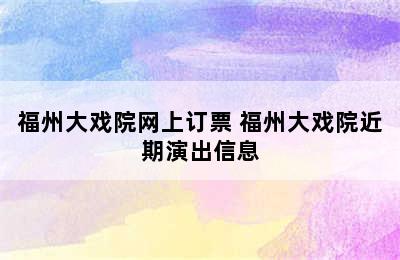 福州大戏院网上订票 福州大戏院近期演出信息